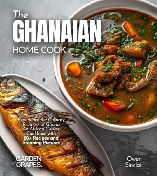 The Ghanaian Home Cook: Experience the Culinary Richness of Ghana - An African Cuisine Cookbook with 80+ Recipes and Stunning Pictures by Alexander Knight