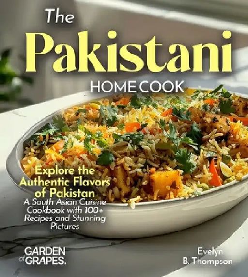 The Pakistani Home Cook: Explore the Authentic Flavors of Pakistan - A South Asian Cuisine Cookbook with 100+ Recipes and Stunning Pictures by Evelyn B. Thompson