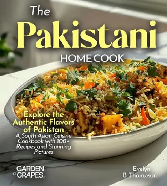 The Pakistani Home Cook: Explore the Authentic Flavors of Pakistan - A South Asian Cuisine Cookbook with 100+ Recipes and Stunning Pictures by Evelyn B. Thompson