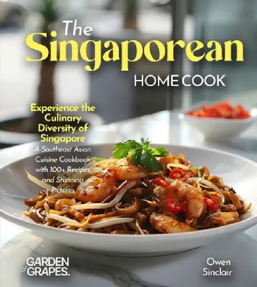 The Singaporean Home Cook: Experience the Culinary Diversity of Singapore - A Southeast Asian Cuisine Cookbook with 100+ Recipes and Stunning Pictures by Owen Sinclair