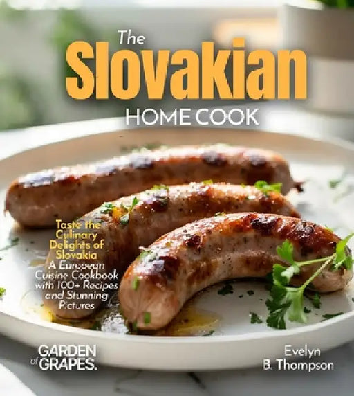 The Slovakian Home Cook: Taste the Culinary Delights of Slovakia - A European Cuisine Cookbook with 100+ Recipes and Stunning Pictures by Evelyn B. Thompson