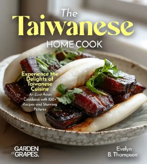 The Taiwanese Home Cook: Experience the Delights of Taiwanese Cuisine - An East Asian Cookbook with 100+ Recipes and Stunning Pictures by Evelyn B. Thompson