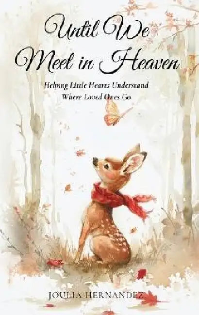 Until We Meet in Heaven: Helping Little Hearts Understand Where Loved Ones Go: Helping Little Hearts Understand Where Loved Ones by Joulia Hernandez