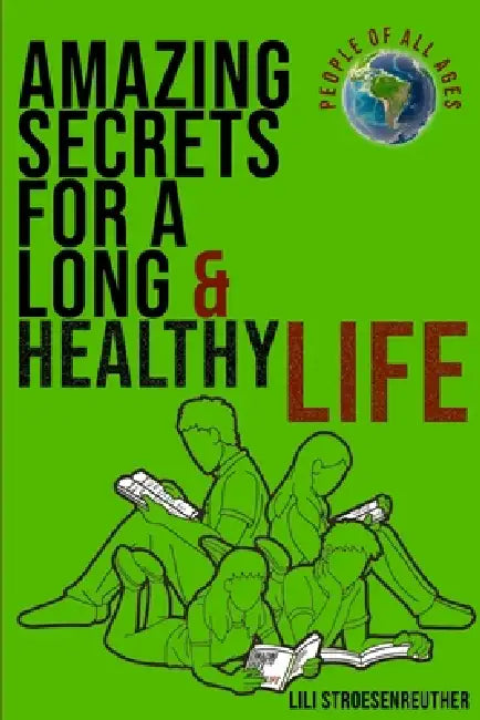 Amazing Secrets For A Long Healthy Life & Ultimate Happiness by Lili Stroesenreuther