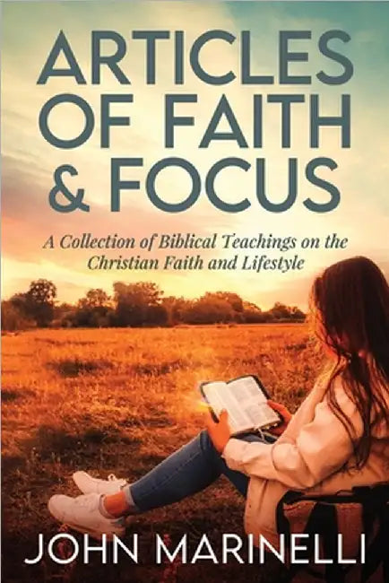 Articles of Faith And Focus: A Collection of 27 Biblical teachings on the Christian faith & lifestyle by Marinelli, John