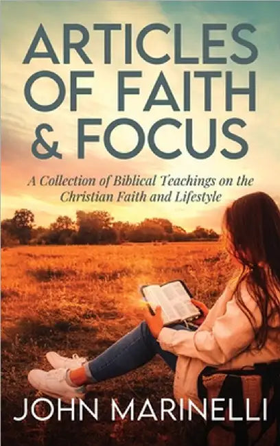 Articles of Faith and Focus: A collection of 27 Biblical teachings on the Christian faith & lifestyle by John Marinelli