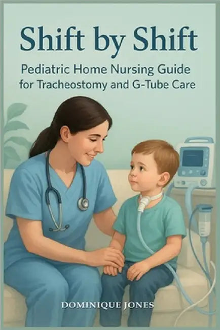 Shift by Shift: Pediatric Home Nursing Guide for Tracheostomy and G-Tube by Jones, Dominique