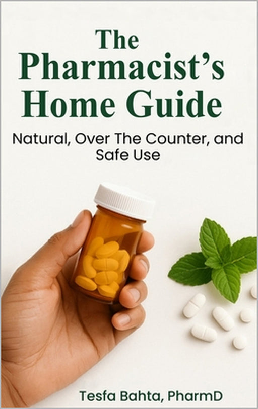 The Pharmacist's Home Guide: Natural, Over the Counter, and Safe Use by Tesfa Bahta