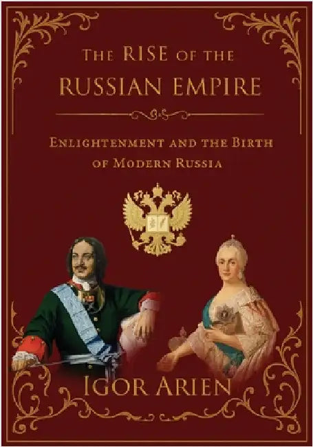 The Rise of the Russian Empire: Enlightenment and the Birth of Modern Russia by Igor Arien