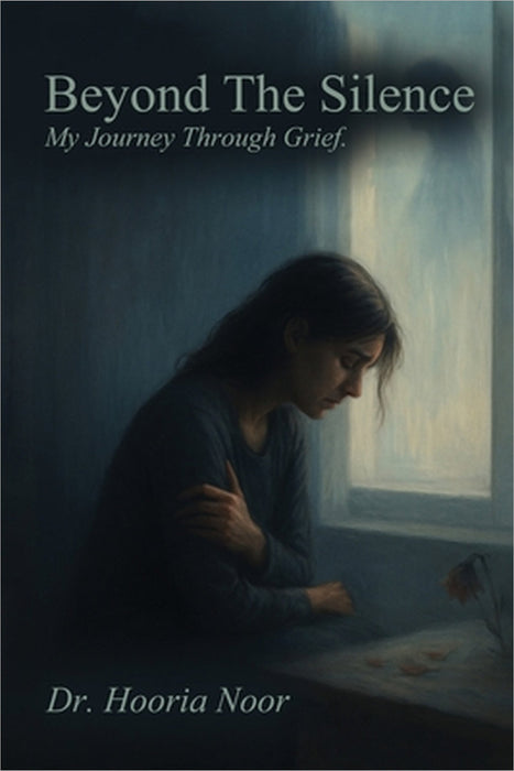 Beyond the Silence: My Journey Through Grief by Hooria Noor