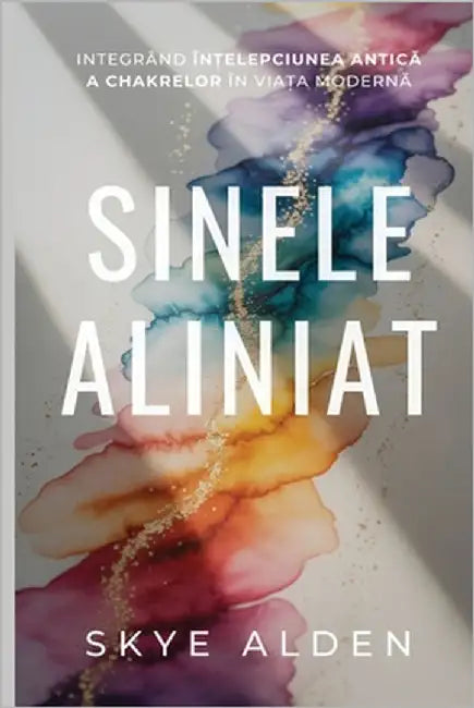 The Aligned Self / Sinele Aliniat: Integrating Ancient Chakra Wisdom into Modern Life / Integrând Înțelepciunea Antică a Chakrelor în Via by Alden, Skye