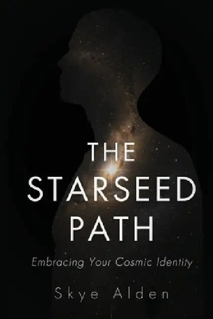 The Starseed Path: Embracing Your Cosmic Identity by Skye Alden