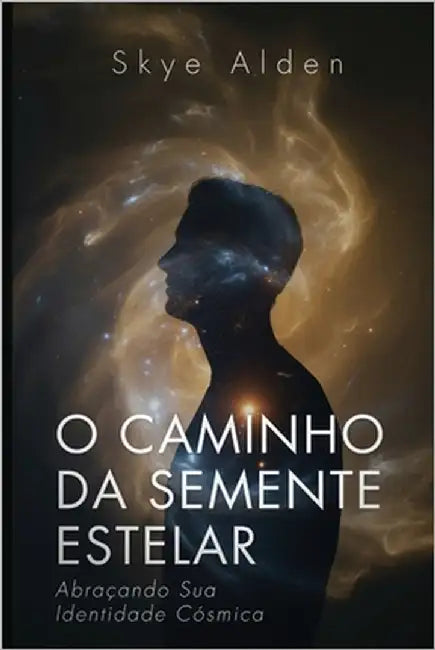 The Starseed Path / O Caminho da Semente Estelar: Embracing Your Cosmic Identity / Abraçando Sua Identidade Cósmica by Alden, Skye