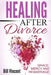 Healing After Divorce: Grace, Mercy and Remarriage by Bill Vincent