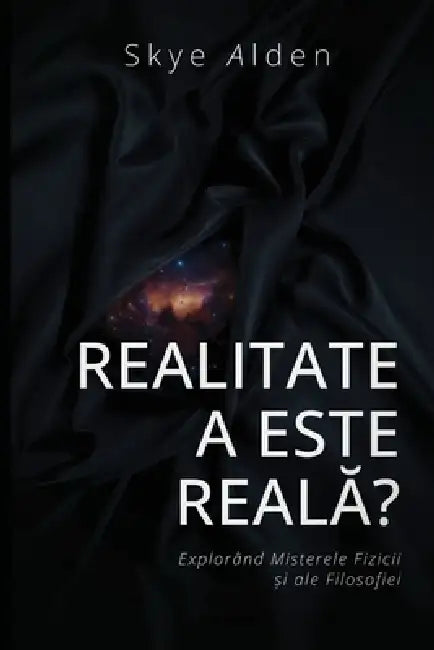 Is Reality Real? / Realitatea este Reală?: Exploring the Mysteries of Physics and Philosophy / Explorând Misterele Fizicii și ale Filosofiei by Skye Alden