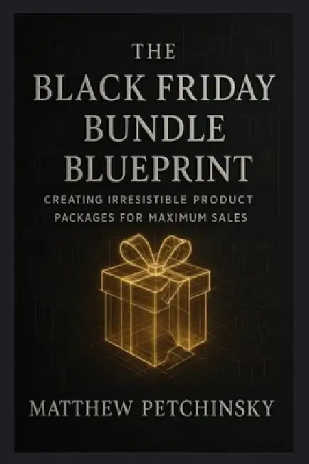 Black Friday Bundle Blueprint: Creating Irresistible Product Packages for Maximum Sales by Matthew Petchinsky