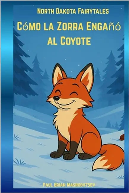 Cómo la Zorra Engañó al Coyote Tonto - North Dakota Fairytales: Parte de la coleccion North Dakota Fairytales by Mashkovtsev, Paul Brian