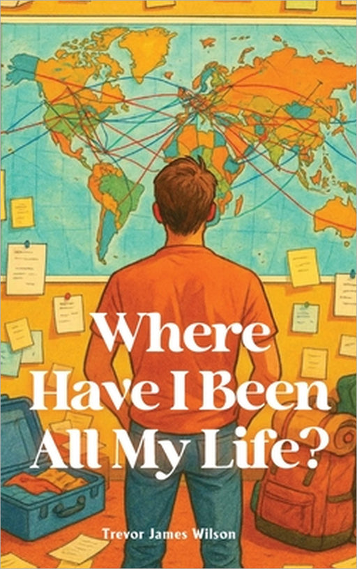 Where Have I Been All My Life? by Trevor James Wilson