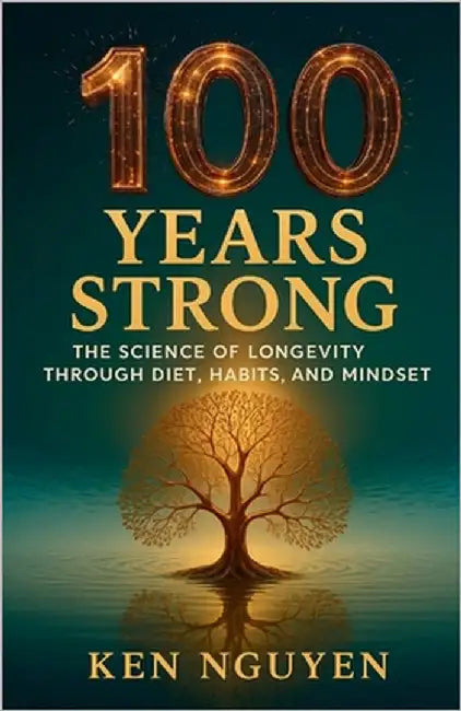 100 Years Strong: The Science of Longevity Through Diet, Habits, and Mindset: The Science of Longevity Through Diet, Habits, and Mindset A by Nguyen, Ken