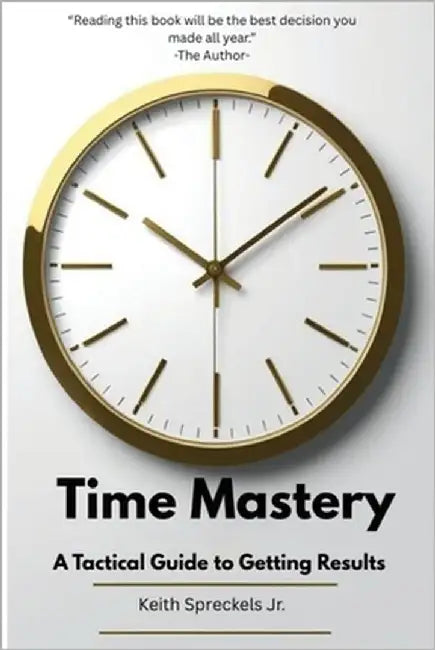 Time Mastery: A Tactical Guide to Getting Results by Spreckels, Keith R.