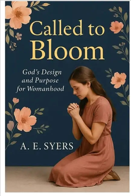 Called To Bloom: God's Design and Purpose for Womanhood by A. E. Syers