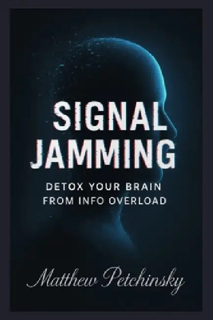 Signal Jamming: Detox Your Brain from Info Overload by Matthew Petchinsky