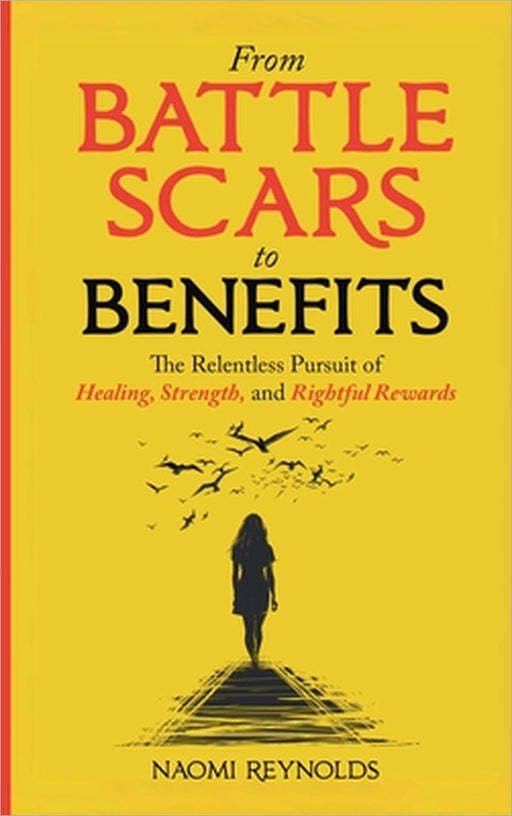 From Battle Scars to Benefits: The Relentless Pursuit of Healing, Strength, and Rightful Rewards. by Naomi Reynolds