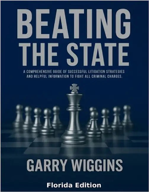 Beating the State: A Comprehensive Guide Of Successful Litigation Strategies And Helpful Information To Fight All Criminal Charges by Wiggins, Garry