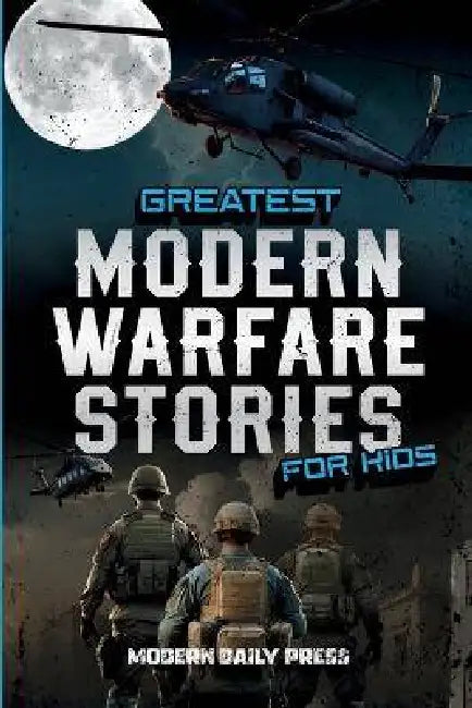 Greatest Modern Warfare Stories for Kids: True Tales of Courage, Conflict, and Compassion by Modern Daily Press