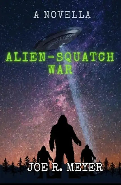 Alien-Squatch Wars by Joe R. Meyer