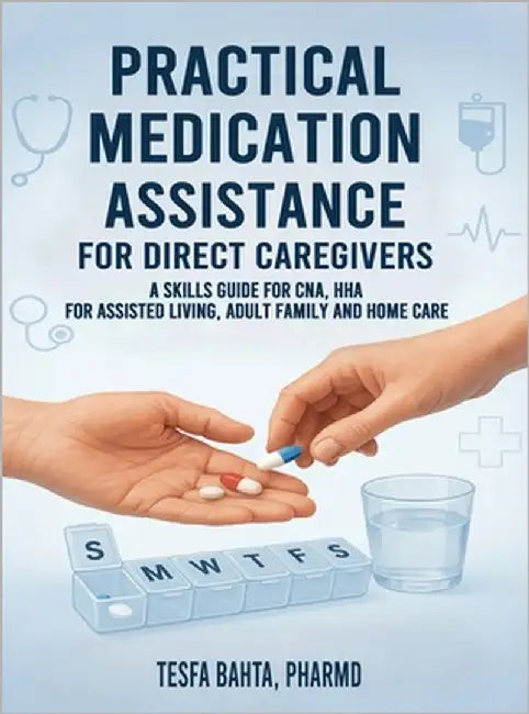 Practical Medication Assistance for Direct Caregivers: A Skills Guide for CNA, HHA for Assisted Living, Adult Family and Home Care by Bahta, Tesfa