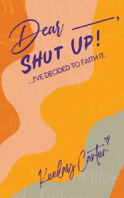 Dear_____, Shut Up!: ...I've Decided to Faith It. by Keelay Carter