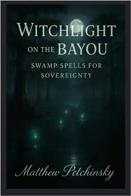 Witchlight on the Bayou: Swamp Spells for Sovereignty by Petchinsky, Matthew