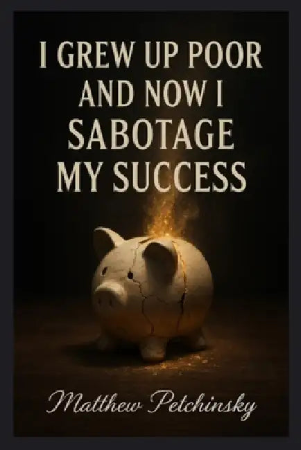 I Grew Up Poor and Now I Sabotage My Success by Matthew Petchinsky