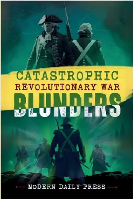Catastrophic Revolutionary War Blunders by Modern Daily Press