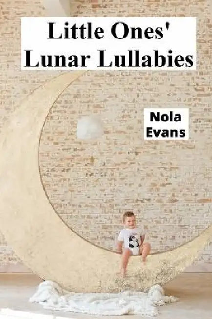 Little Ones' Lunar Lullabies: Documenting emotional milestones from infancy onward by Nola Evans