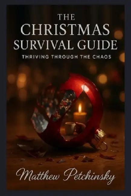 The Christmas Survival Guide: Thriving Through the Chaos by Matthew Petchinsky