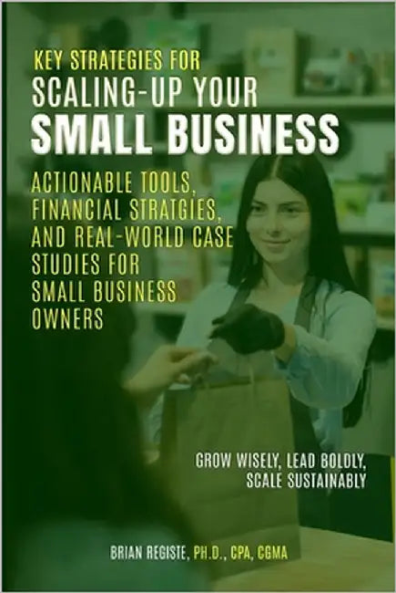 Key Strategies for Scaling-Up Your Small Business: Actionable Tools, Financial Strategies, and Real-World Case Studies for Small Business Owners by Registe, Brian