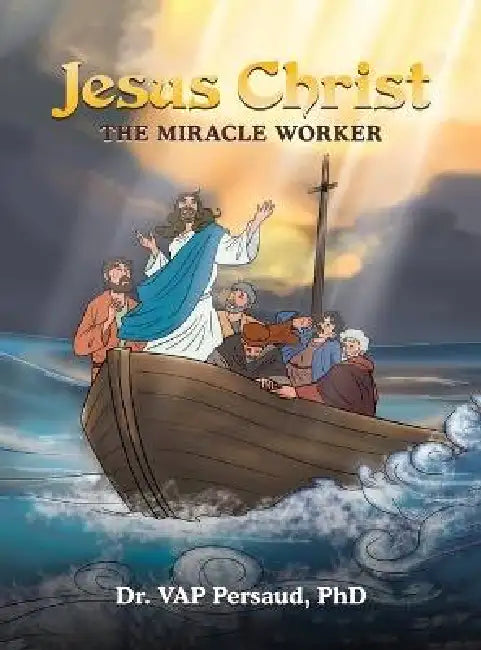 Jesus Christ: The Miracle Worker by Vap Persaud