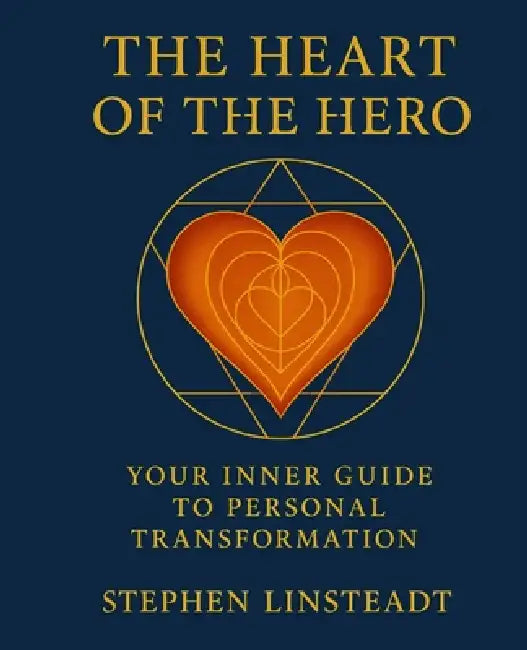 The Heart of the Hero: Your Inner Guide to Personal Transformation by Stephen Linsteadt