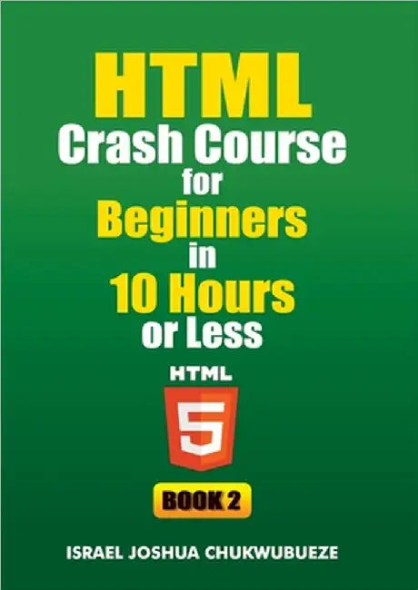 HTML Crash Course for Beginners in 10 Hours or Less (Book 2) by Chukwubueze, Israel Joshua