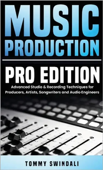 Music Production, Pro Edition: Advanced Studio & Recording Techniques for Producers, Artists, Songwriters and Audio Engineers by Swindali, Tommy