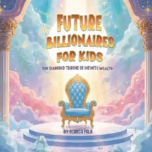 Future Billionaires For Kids: The Diamond Throne of Infinite Wealth by Bianca Polo