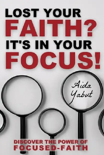 Lost Your Faith? It's In Your Focus! by Aida Yabut