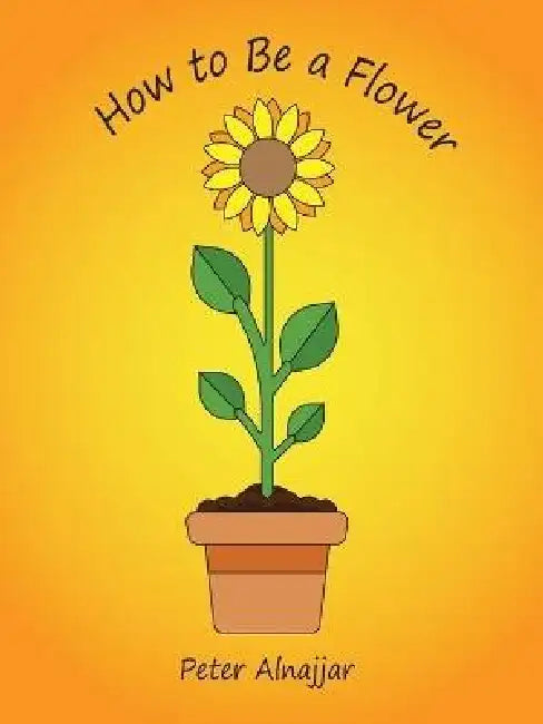 How to Be a Flower by Peter Alnajjar, Peter Alnajjar