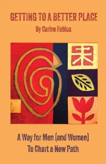 Getting to a Better Place: A Way for Men (and Women) to Chart a New Path by Carine Fabius