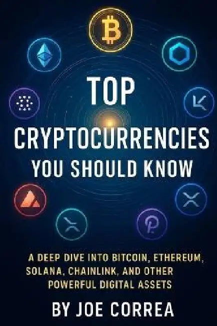 Top Cryptocurrencies You Should Know: A Deep Dive Into Bitcoin, Ethereum, Solana, Chainlink, and Other Powerful Digital Assets by Joe Correa