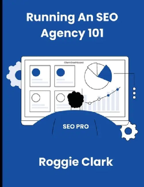 Running An SEO Agency 101: Grow Your SEO Digital Marketing Agency In This New AI Landscape by Roggie Clark, Raj Clark