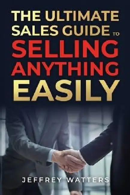 The Ultimate Sales Guide to Selling Anything Easily by Jeffrey A. Watters