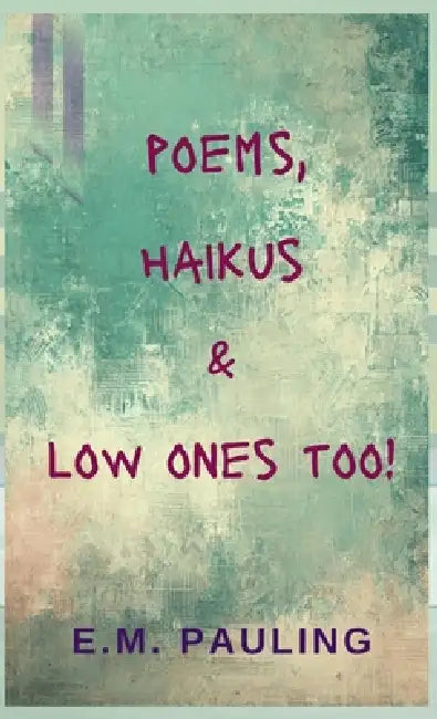 Poems, Haikus & Low Ones Too by E. M. Pauling